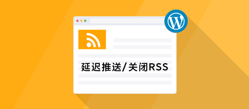 推迟WordPress的RSS输出时间_彻底关闭RSS功能