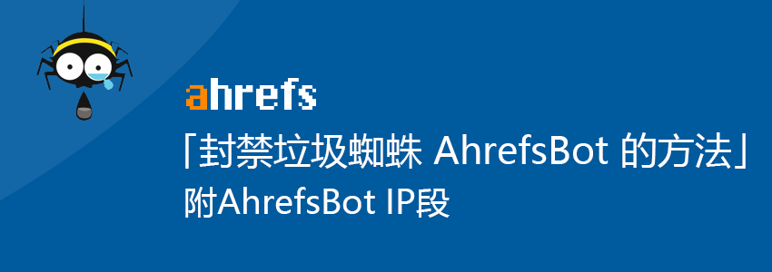 垃圾蜘蛛AhrefsBot封禁方法 附AhrefsBot爬虫IP列表
