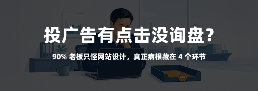 投广告有点击没询盘？90% 老板只怪网站设计，真正病根藏在 4 个环节