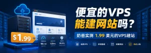 便宜的VPS能建网站吗？奶爸实测1.99美元的VPS建站